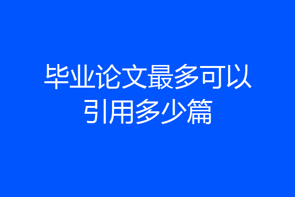 毕业论文最多可以引用多少篇