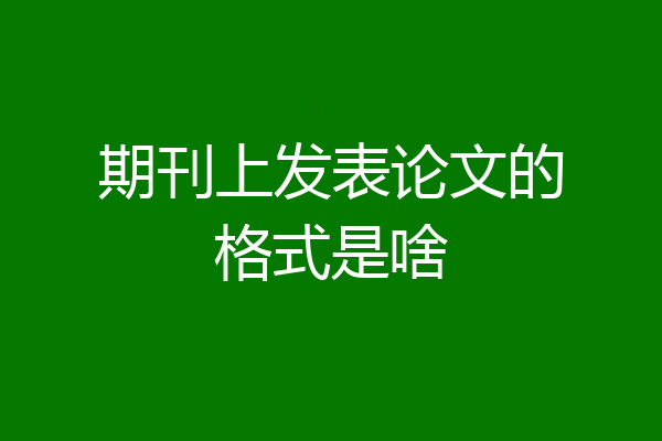 期刊上发表论文的格式是啥
