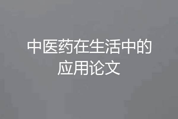 中医药在生活中的应用论文