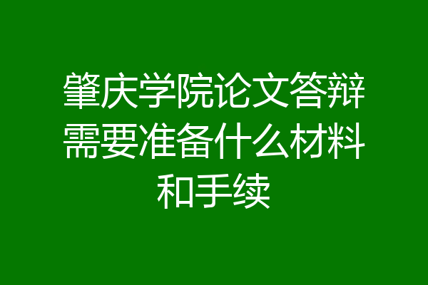 肇庆学院论文答辩需要准备什么材料和手续