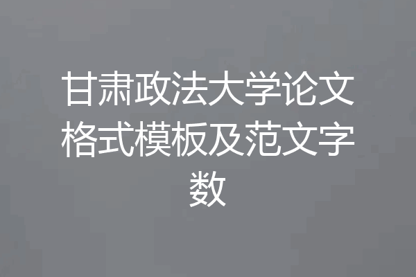 甘肃政法大学论文格式模板及范文字数