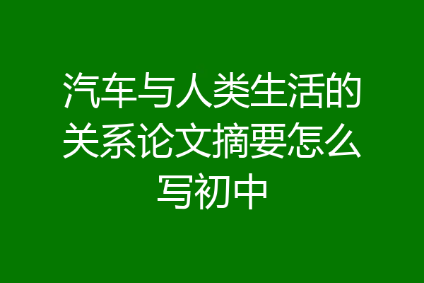 汽车与人类生活的关系论文摘要怎么写初中