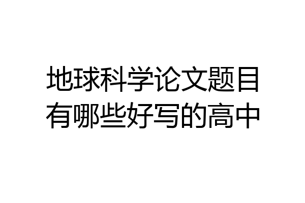 地球科学论文题目有哪些好写的高中