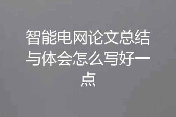 智能电网论文总结与体会怎么写好一点