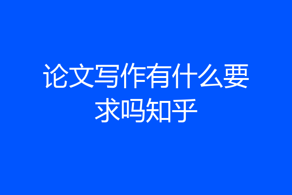 论文写作有什么要求吗知乎