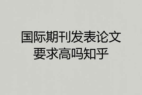 国际期刊发表论文要求高吗知乎
