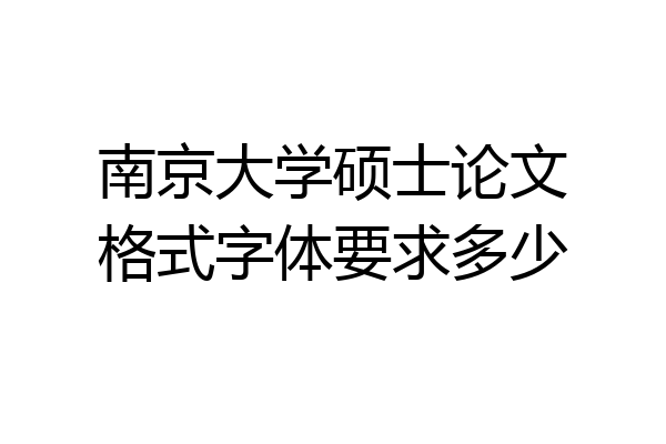 南京大学硕士论文格式字体要求多少