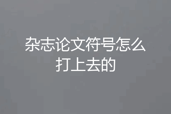 杂志论文符号怎么打上去的