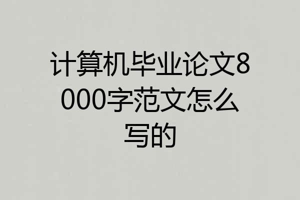 计算机毕业论文8000字范文怎么写的