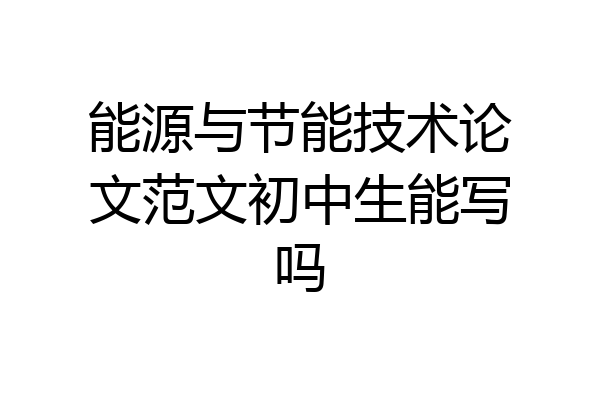 能源与节能技术论文范文初中生能写吗