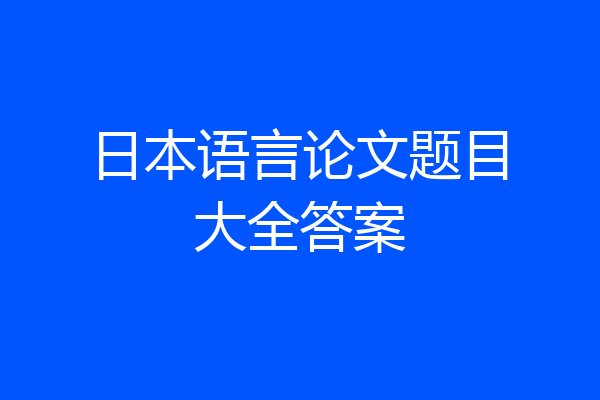 日本语言论文题目大全答案