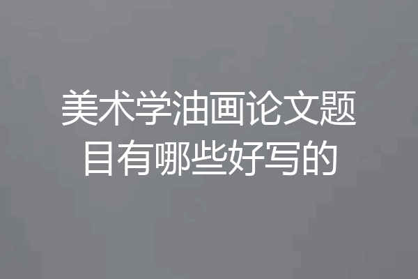 美术学油画论文题目有哪些好写的