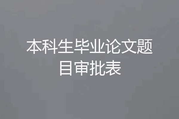 本科生毕业论文题目审批表