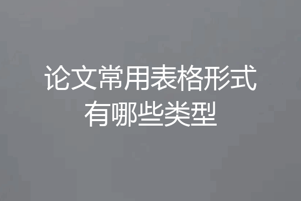 论文常用表格形式有哪些类型