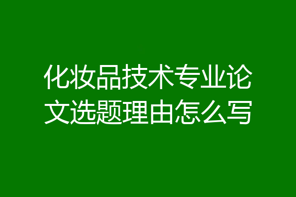 化妆品技术专业论文选题理由怎么写