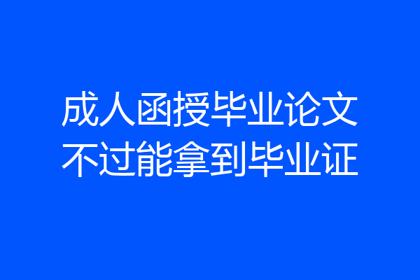 成人函授毕业论文不过能拿到毕业证