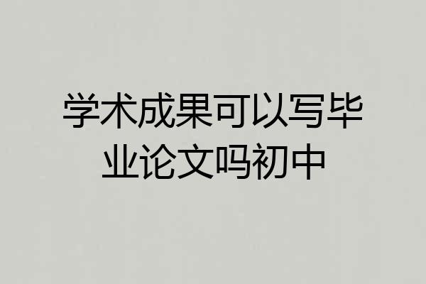 学术成果可以写毕业论文吗初中