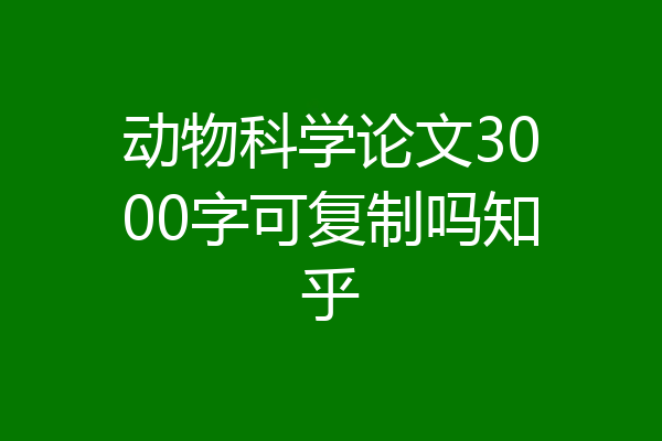 动物科学论文3000字可复制吗知乎