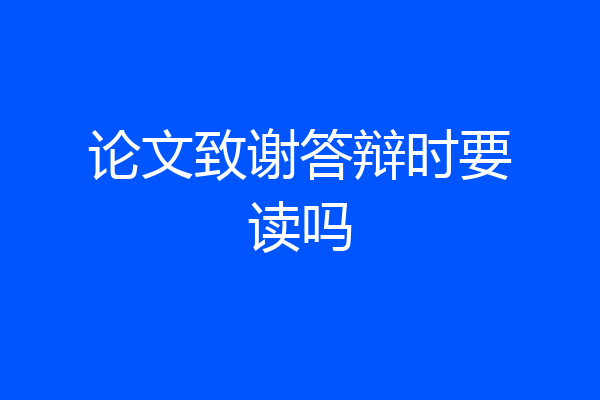 论文致谢答辩时要读吗