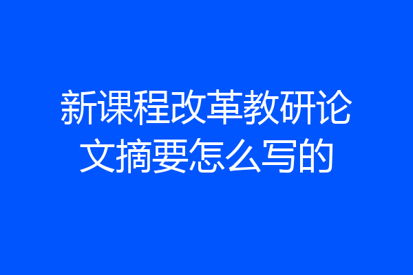 新课程改革教研论文摘要怎么写的