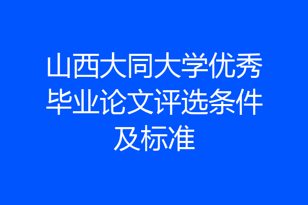 山西大同大学优秀毕业论文评选条件及标准