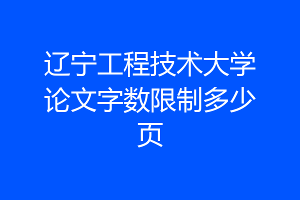 辽宁工程技术大学论文字数限制多少页