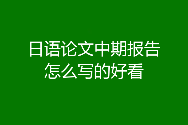日语论文中期报告怎么写的好看