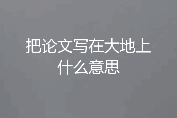 把论文写在大地上什么意思
