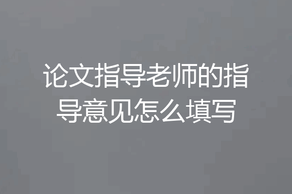 论文指导老师的指导意见怎么填写