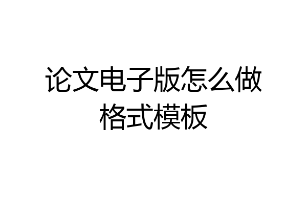 论文电子版怎么做格式模板