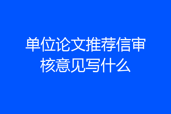 单位论文推荐信审核意见写什么