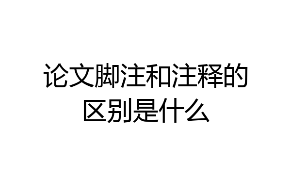 论文脚注和注释的区别是什么