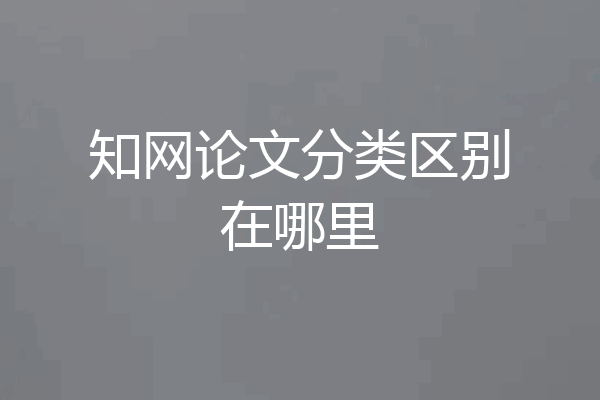 知网论文分类区别在哪里