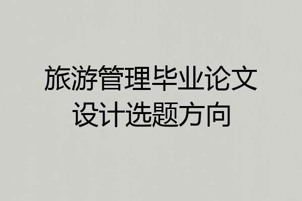 旅游管理毕业论文设计选题方向