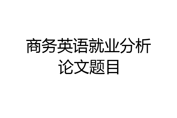 商务英语就业分析论文题目