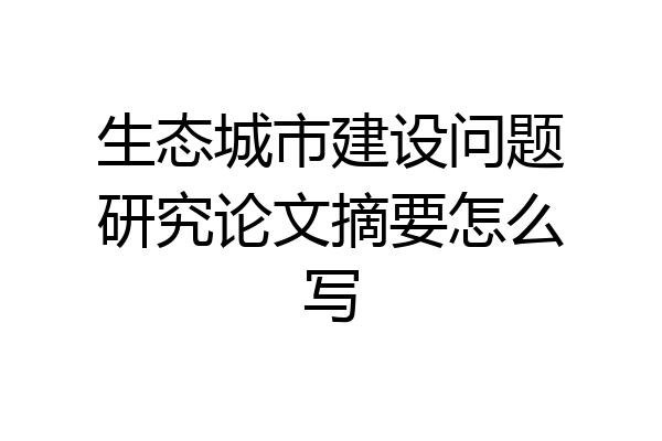 生态城市建设问题研究论文摘要怎么写