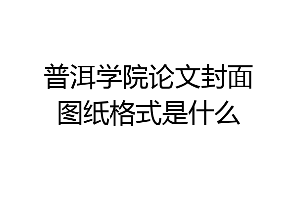 普洱学院论文封面图纸格式是什么