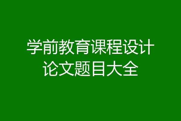 学前教育课程设计论文题目大全