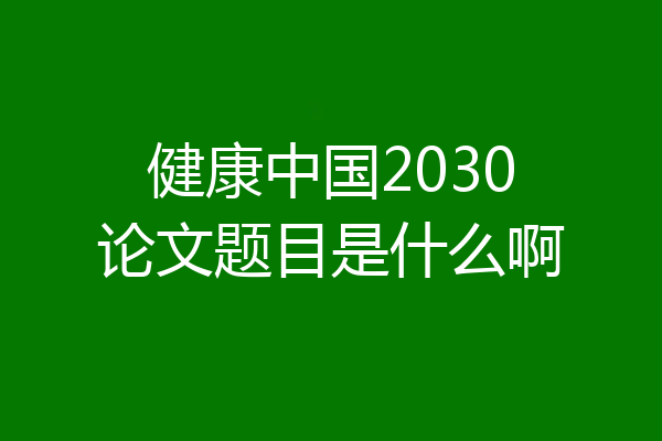 健康中国2030论文题目是什么啊
