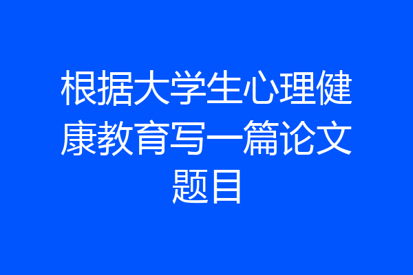 根据大学生心理健康教育写一篇论文题目