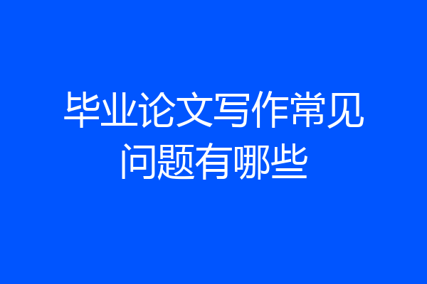 毕业论文写作常见问题有哪些