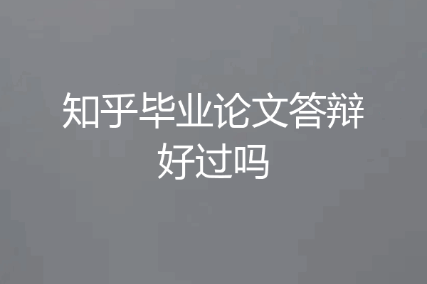 知乎毕业论文答辩好过吗