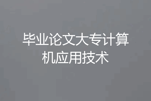 毕业论文大专计算机应用技术