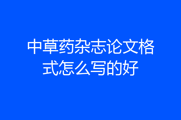 中草药杂志论文格式怎么写的好