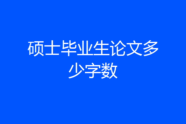 硕士毕业生论文多少字数