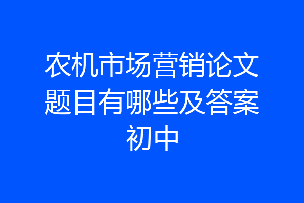 农机市场营销论文题目有哪些及答案初中