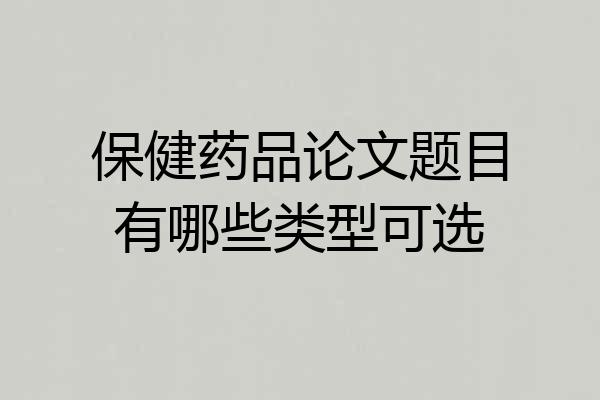 保健药品论文题目有哪些类型可选