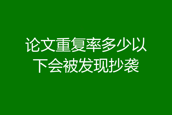 论文重复率多少以下会被发现抄袭