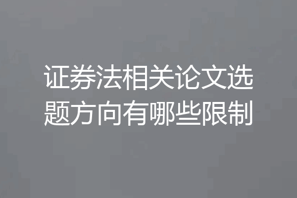 证券法相关论文选题方向有哪些限制