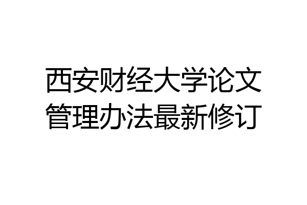 西安财经大学论文管理办法最新修订